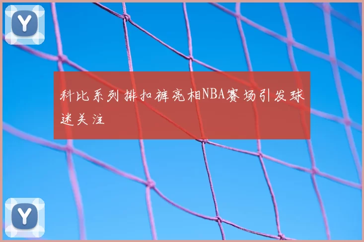 科比系列排扣裤亮相NBA赛场引发球迷关注