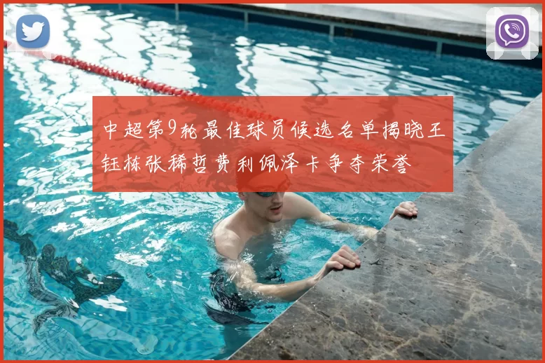 中超第9轮最佳球员候选名单揭晓王钰栋张稀哲费利佩泽卡争夺荣誉