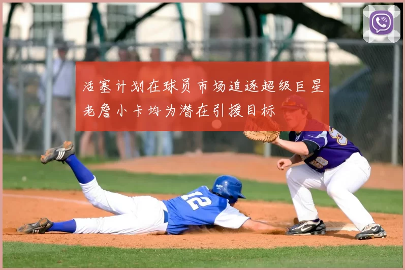 活塞计划在球员市场追逐超级巨星老詹小卡均为潜在引援目标