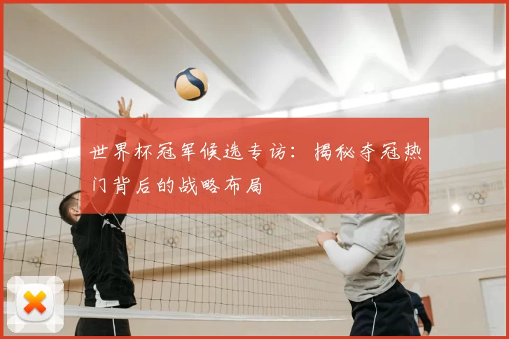 世界杯冠军候选专访：揭秘夺冠热门背后的战略布局