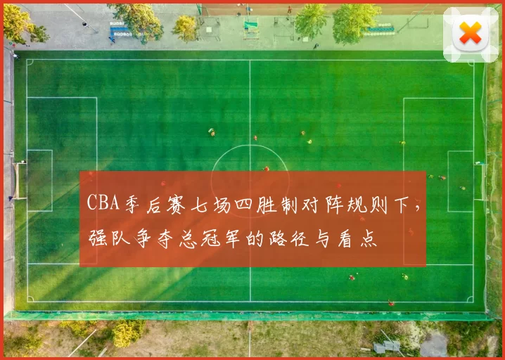 CBA季后赛七场四胜制对阵规则下，强队争夺总冠军的路径与看点