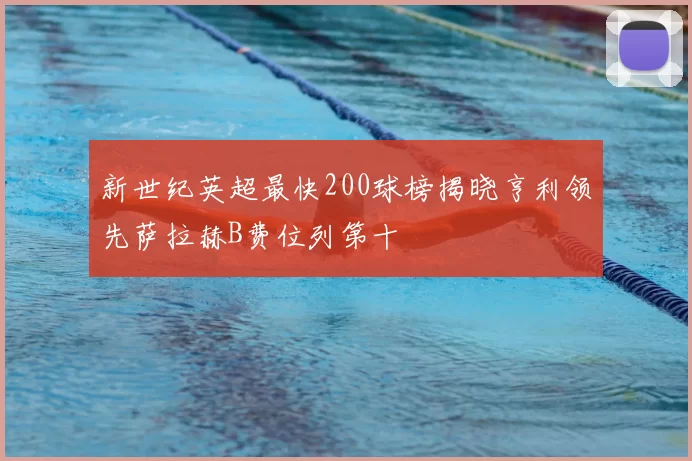 新世纪英超最快200球榜揭晓亨利领先萨拉赫B费位列第十