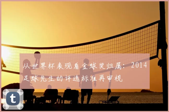 从世界杯表现看金球奖归属：2014足球先生的评选标准再审视