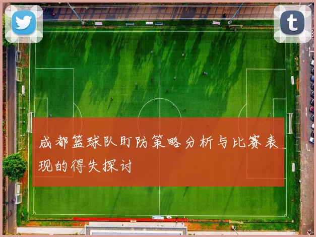 成都篮球队盯防策略分析与比赛表现的得失探讨