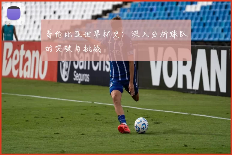 哥伦比亚世界杯史：深入分析球队的突破与挑战