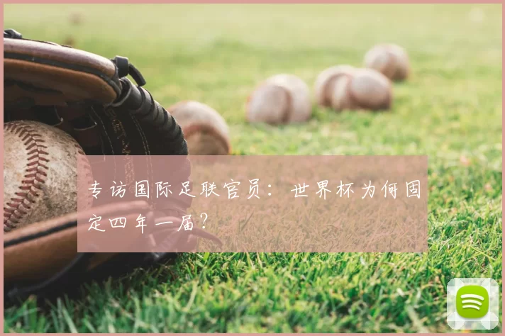 专访国际足联官员：世界杯为何固定四年一届？