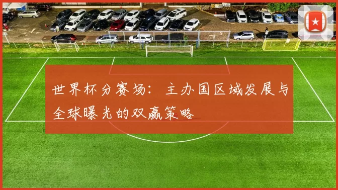 世界杯分赛场：主办国区域发展与全球曝光的双赢策略
