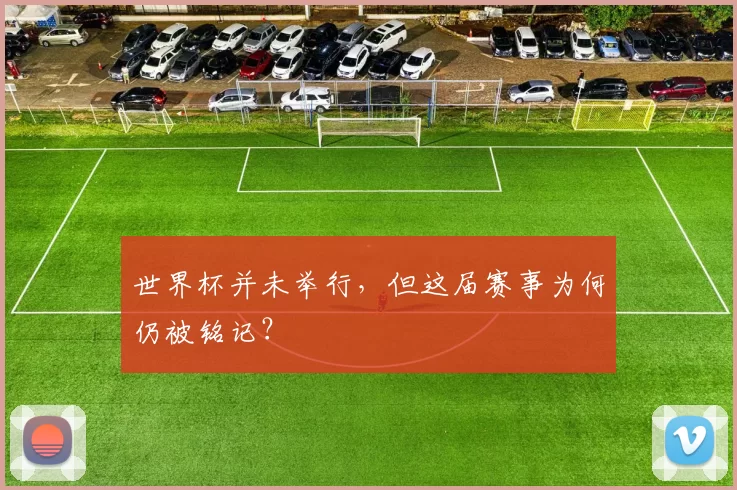 世界杯并未举行，但这届赛事为何仍被铭记？