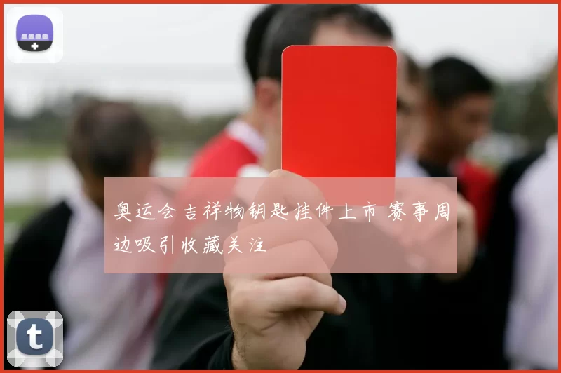 奥运会吉祥物钥匙挂件上市 赛事周边吸引收藏关注