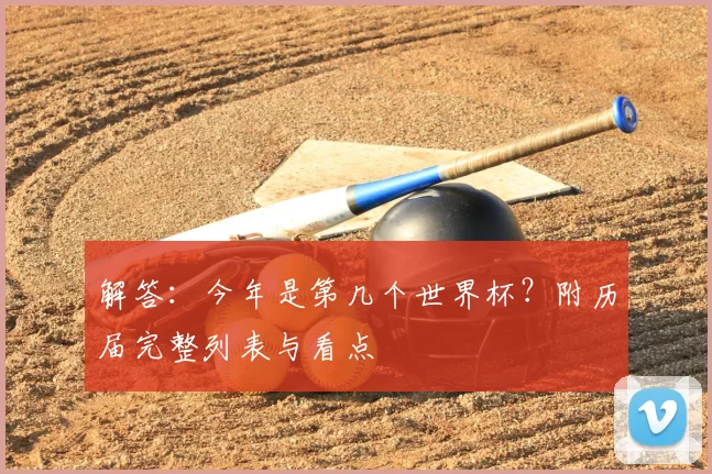 解答：今年是第几个世界杯？附历届完整列表与看点
