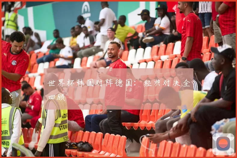 世界杯韩国对阵德国：经典对决全回顾