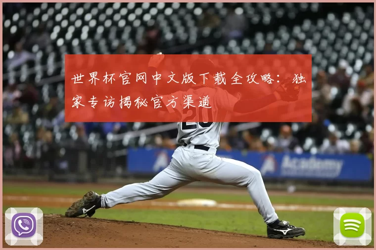 世界杯官网中文版下载全攻略:独家专访揭秘官方渠道