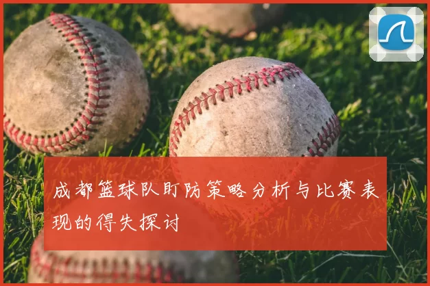 成都篮球队盯防策略分析与比赛表现的得失探讨