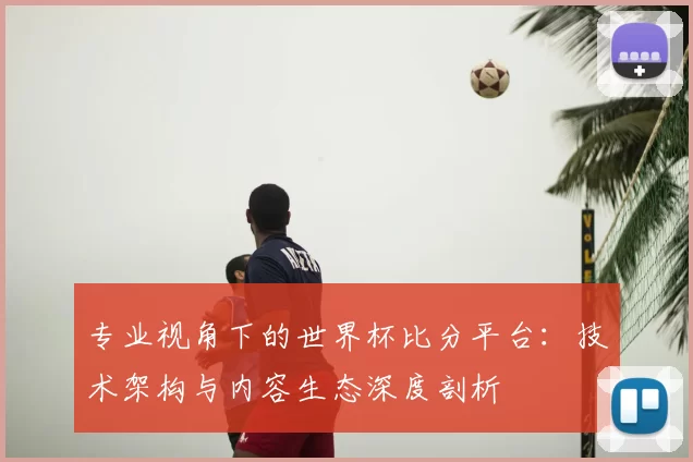 专业视角下的世界杯比分平台：技术架构与内容生态深度剖析