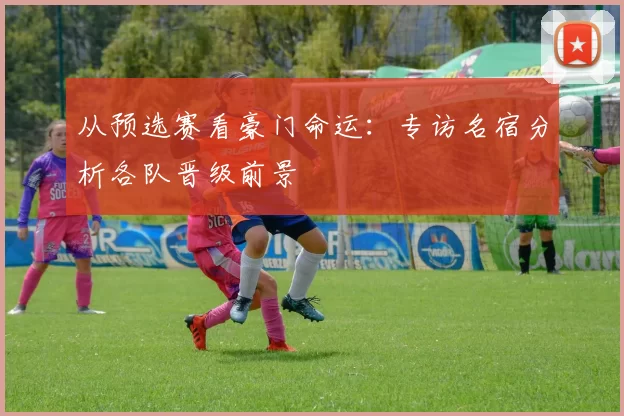 从预选赛看豪门命运：专访名宿分析各队晋级前景