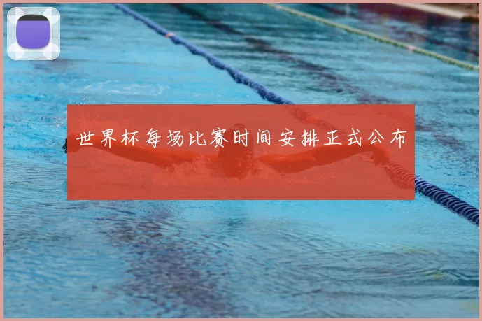 世界杯每场比赛时间安排正式公布