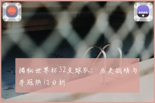 揭秘世界杯32支球队：历史战绩与夺冠热门分析