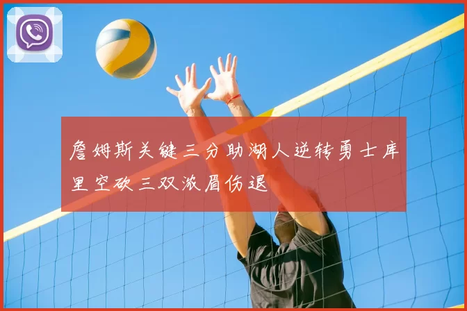 詹姆斯关键三分助湖人逆转勇士库里空砍三双浓眉伤退