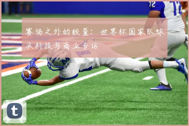 赛场之外的较量：世界杯国家队球衣科技与商业专访