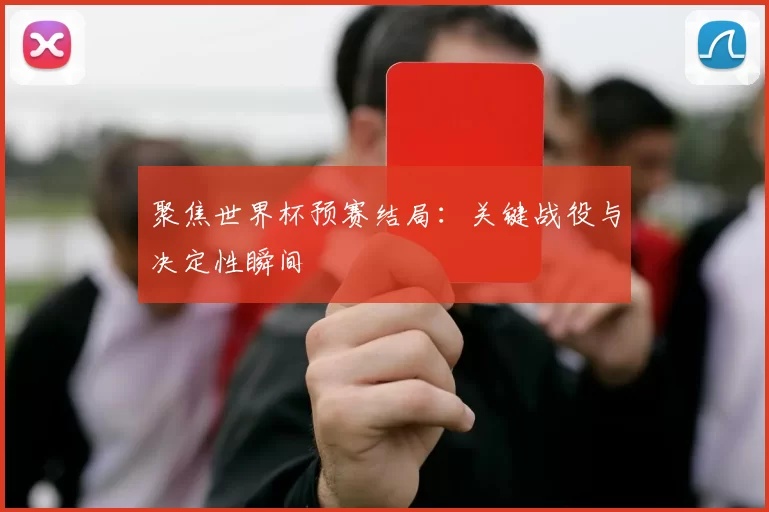 聚焦世界杯预赛结局：关键战役与决定性瞬间