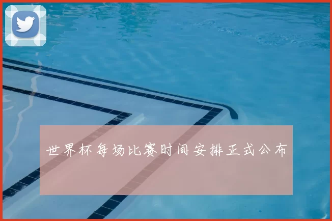 世界杯每场比赛时间安排正式公布