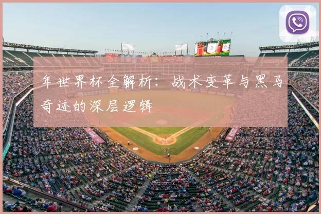 年世界杯全解析：战术变革与黑马奇迹的深层逻辑