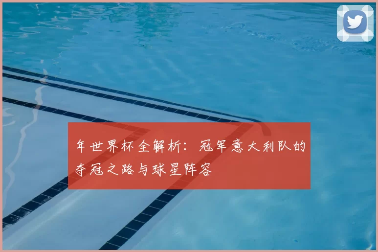 年世界杯全解析：冠军意大利队的夺冠之路与球星阵容