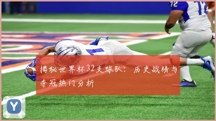 揭秘世界杯32支球队：历史战绩与夺冠热门分析