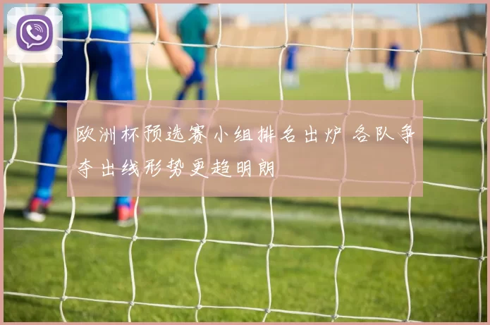 欧洲杯预选赛小组排名出炉 各队争夺出线形势更趋明朗