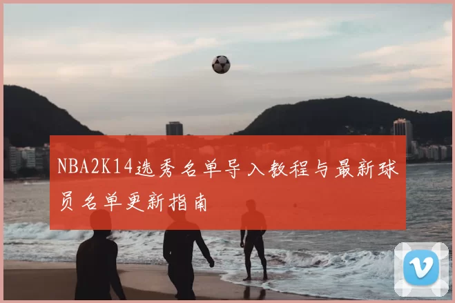 NBA2K14选秀名单导入教程与最新球员名单更新指南