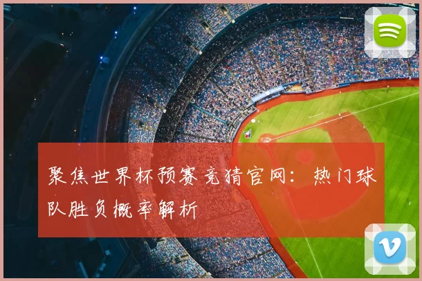 聚焦世界杯预赛竞猜官网:热门球队胜负概率解析