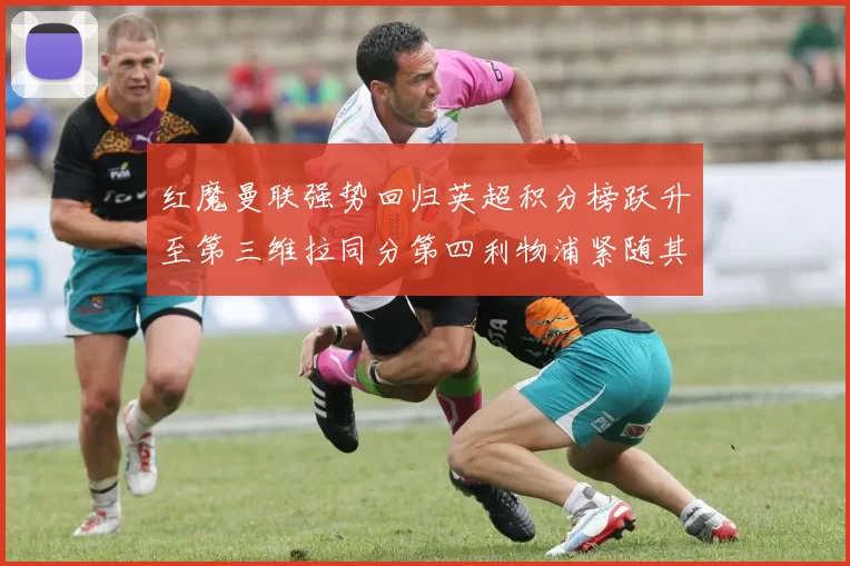红魔曼联强势回归英超积分榜跃升至第三维拉同分第四利物浦紧随其后第五
