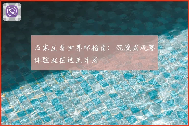 石家庄看世界杯指南:沉浸式观赛体验就在这里开启