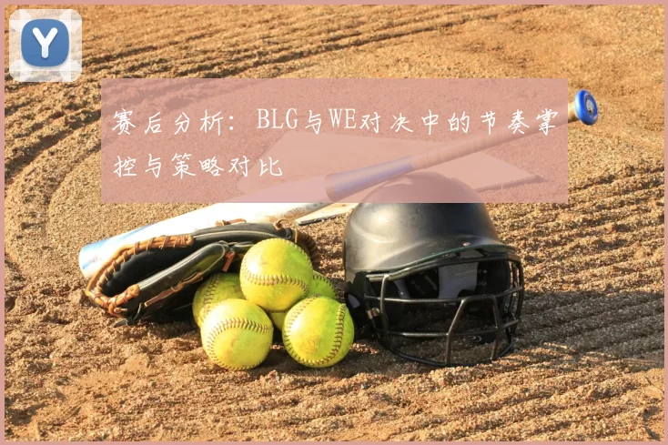 赛后分析：BLG与WE对决中的节奏掌控与策略对比