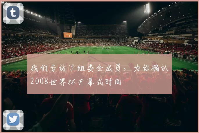 我们专访了组委会成员，为你确认2008世界杯开幕式时间