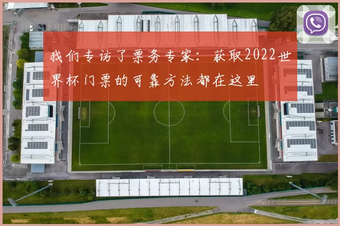 我们专访了票务专家：获取2022世界杯门票的可靠方法都在这里