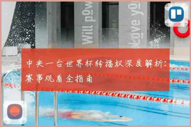 中央一台世界杯转播权深度解析：赛事观看全指南