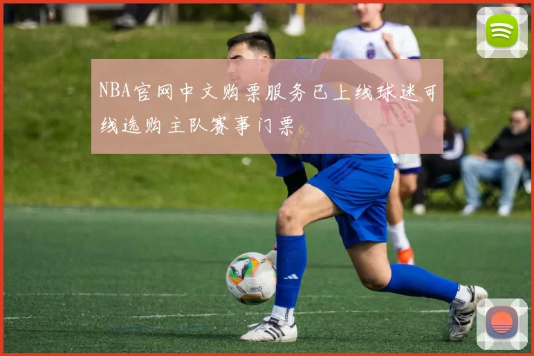 NBA官网中文购票服务已上线球迷可线选购主队赛事门票