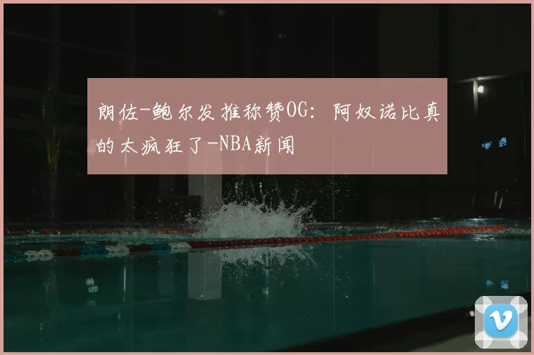朗佐-鲍尔发推称赞OG：阿奴诺比真的太疯狂了-NBA新闻