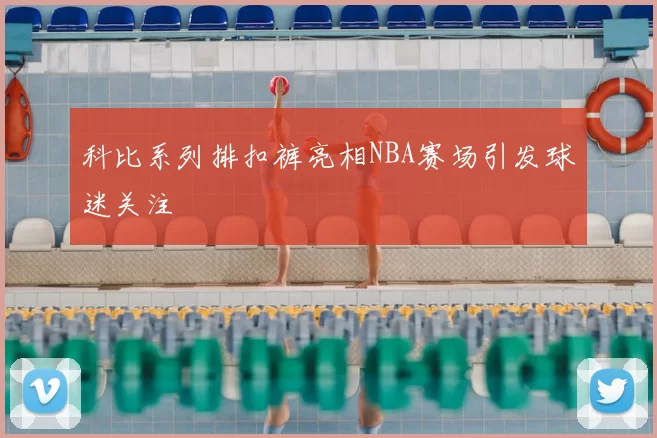科比系列排扣裤亮相NBA赛场引发球迷关注