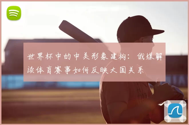 世界杯中的中美形象建构：俄媒解读体育赛事如何反映大国关系