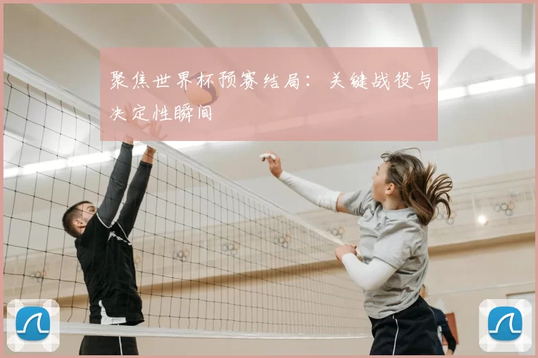 聚焦世界杯预赛结局：关键战役与决定性瞬间