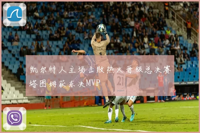 凯尔特人主场击败热火晋级总决赛塔图姆获东决MVP
