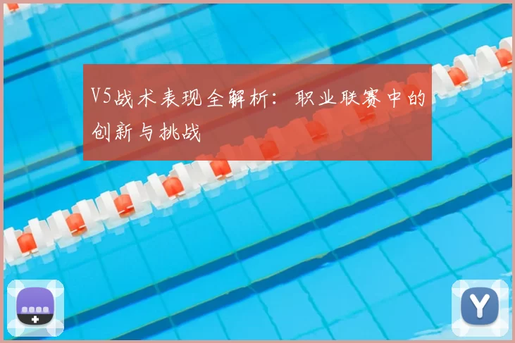 V5战术表现全解析：职业联赛中的创新与挑战