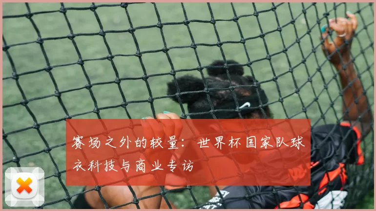 赛场之外的较量：世界杯国家队球衣科技与商业专访