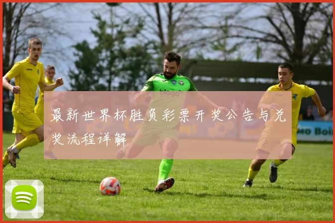 最新世界杯胜负彩票开奖公告与兑奖流程详解