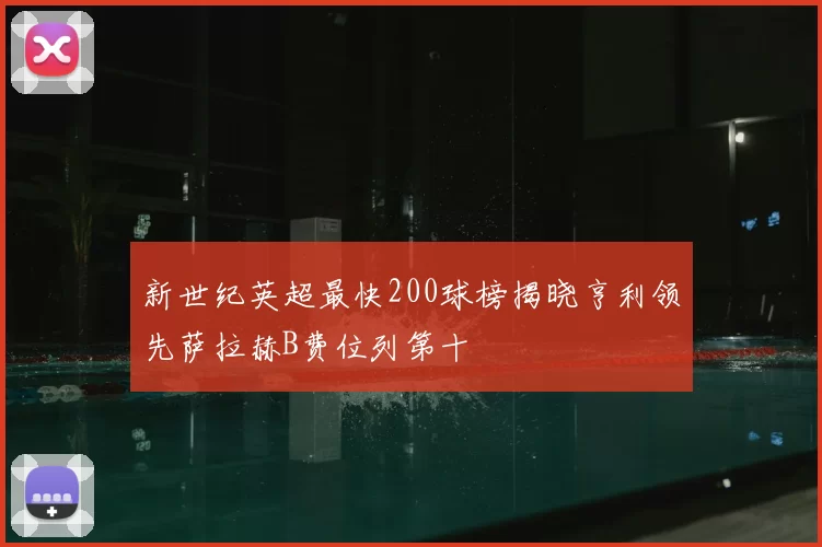 新世纪英超最快200球榜揭晓亨利领先萨拉赫B费位列第十