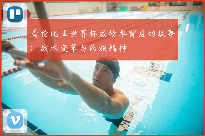 哥伦比亚世界杯成绩单背后的故事：战术变革与民族精神