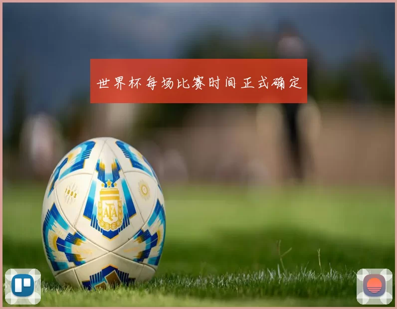 世界杯每场比赛时间正式确定