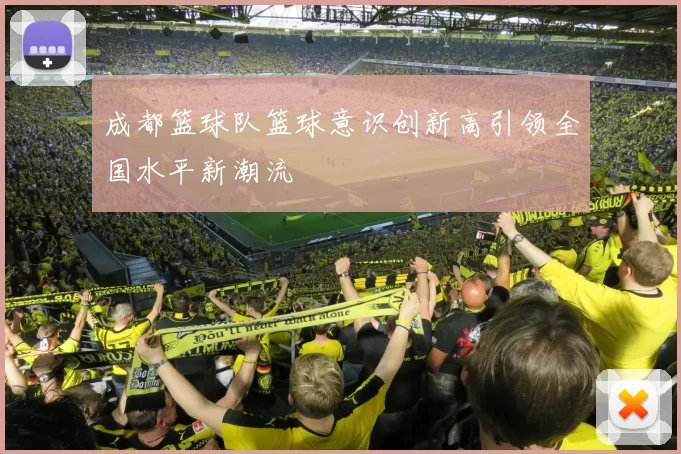 成都篮球队篮球意识创新高引领全国水平新潮流